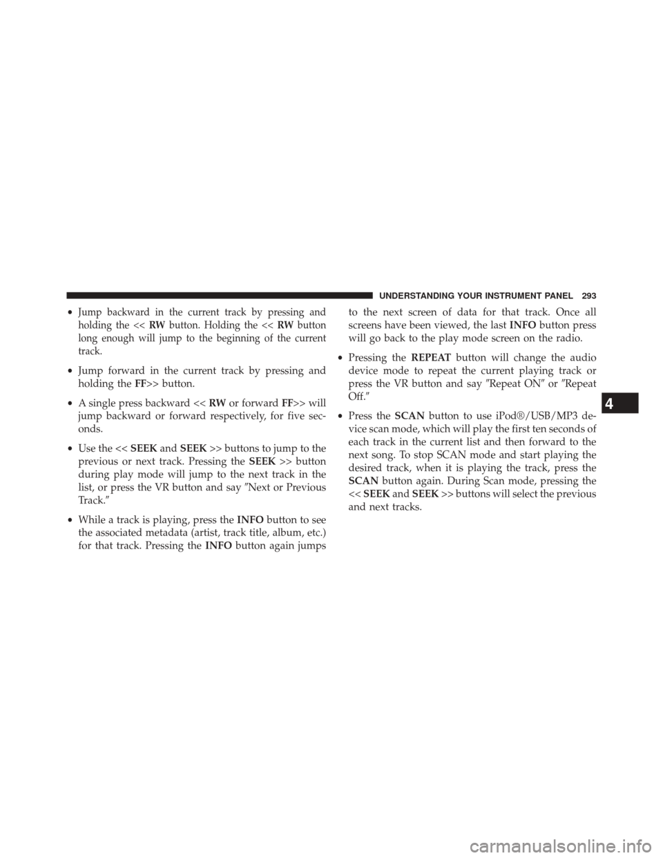 JEEP PATRIOT 2014 1.G Owners Manual •Jump backward in the current track by pressing and
holding the << RWbutton. Holding the << RWbutton
long enough will jump to the beginning of the current
track.
• Jump forward in the current trac