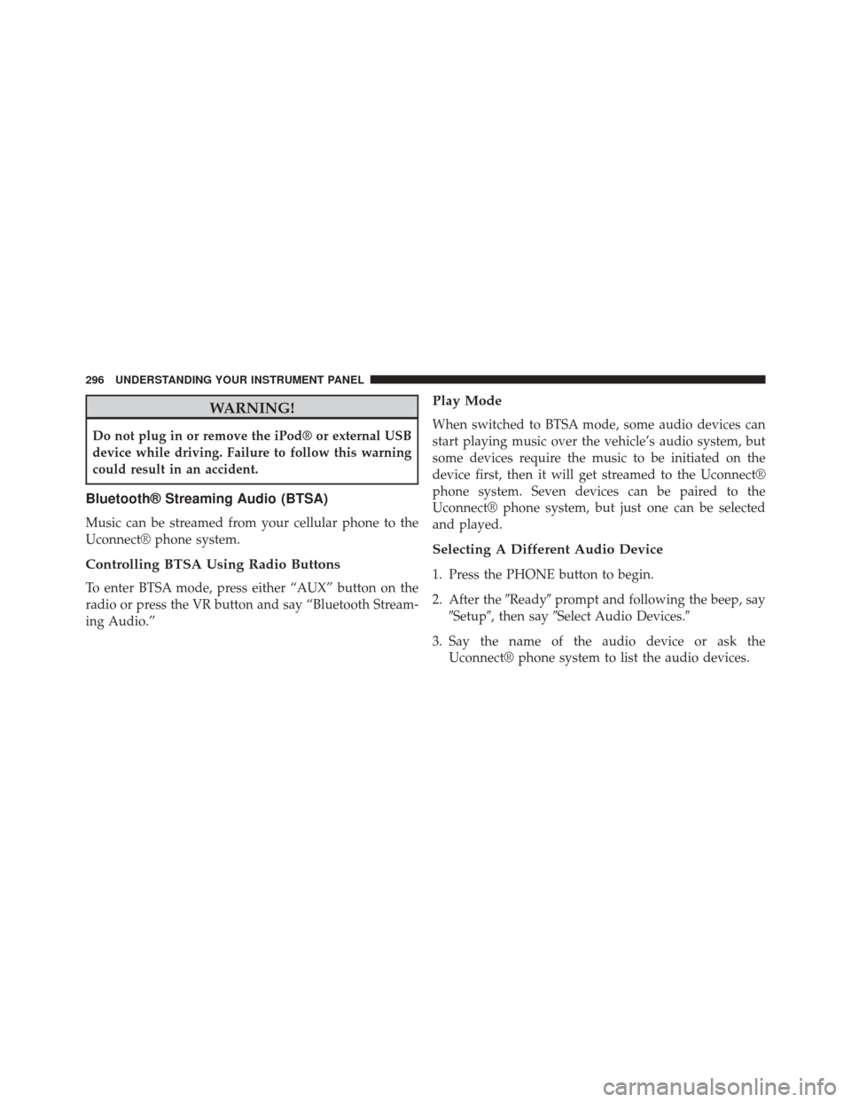 JEEP PATRIOT 2014 1.G Owners Manual WARNING!
Do not plug in or remove the iPod® or external USB
device while driving. Failure to follow this warning
could result in an accident.
Bluetooth® Streaming Audio (BTSA)
Music can be streamed 