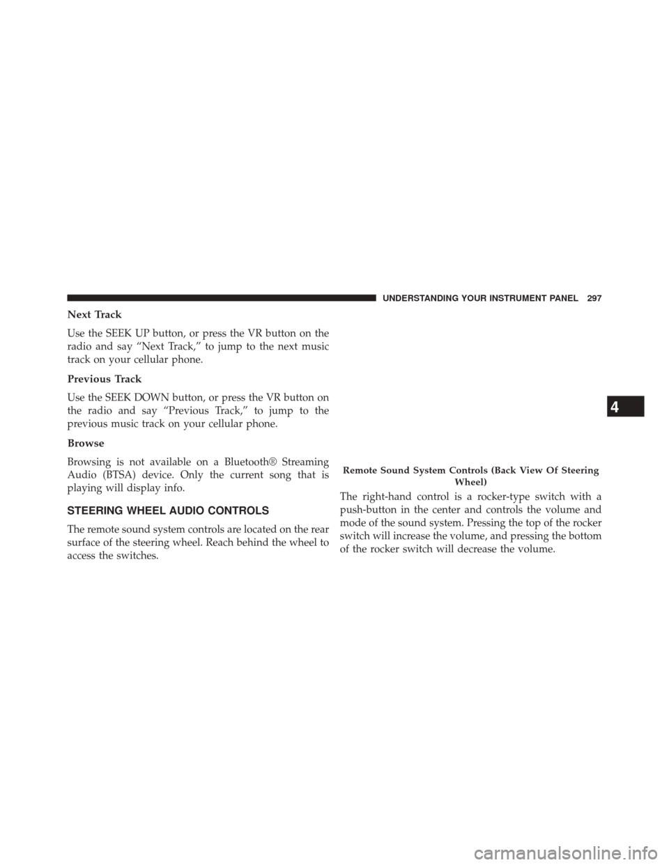 JEEP PATRIOT 2014 1.G Owners Manual Next Track
Use the SEEK UP button, or press the VR button on the
radio and say “Next Track,” to jump to the next music
track on your cellular phone.
Previous Track
Use the SEEK DOWN button, or pre
