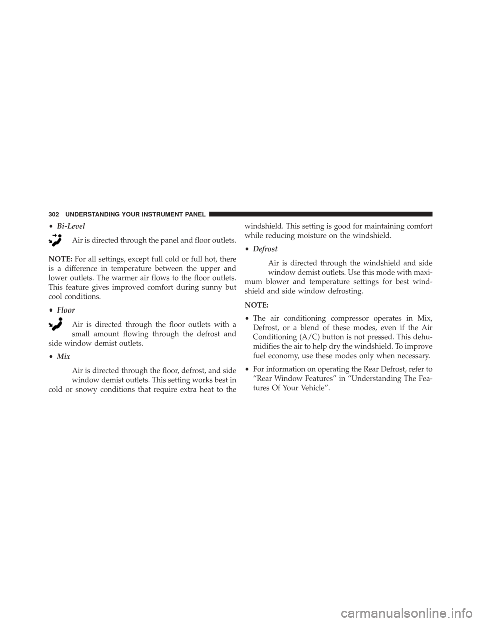 JEEP PATRIOT 2014 1.G Owners Manual •Bi-Level
Air is directed through the panel and floor outlets.
NOTE: For all settings, except full cold or full hot, there
is a difference in temperature between the upper and
lower outlets. The war