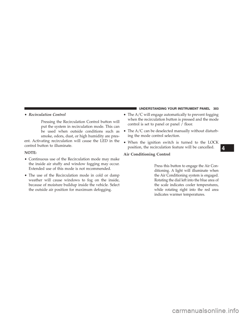 JEEP PATRIOT 2014 1.G Owners Manual •Recirculation Control
Pressing the Recirculation Control button will
put the system in recirculation mode. This can
be used when outside conditions such as
smoke, odors, dust, or high humidity are 