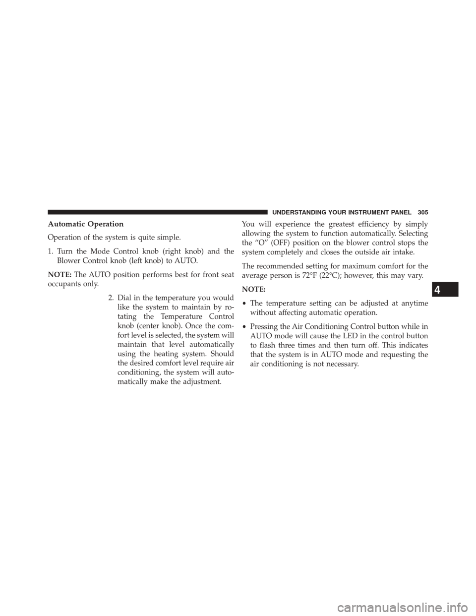 JEEP PATRIOT 2014 1.G Owners Manual Automatic Operation
Operation of the system is quite simple.
1. Turn the Mode Control knob (right knob) and theBlower Control knob (left knob) to AUTO.
NOTE: The AUTO position performs best for front 