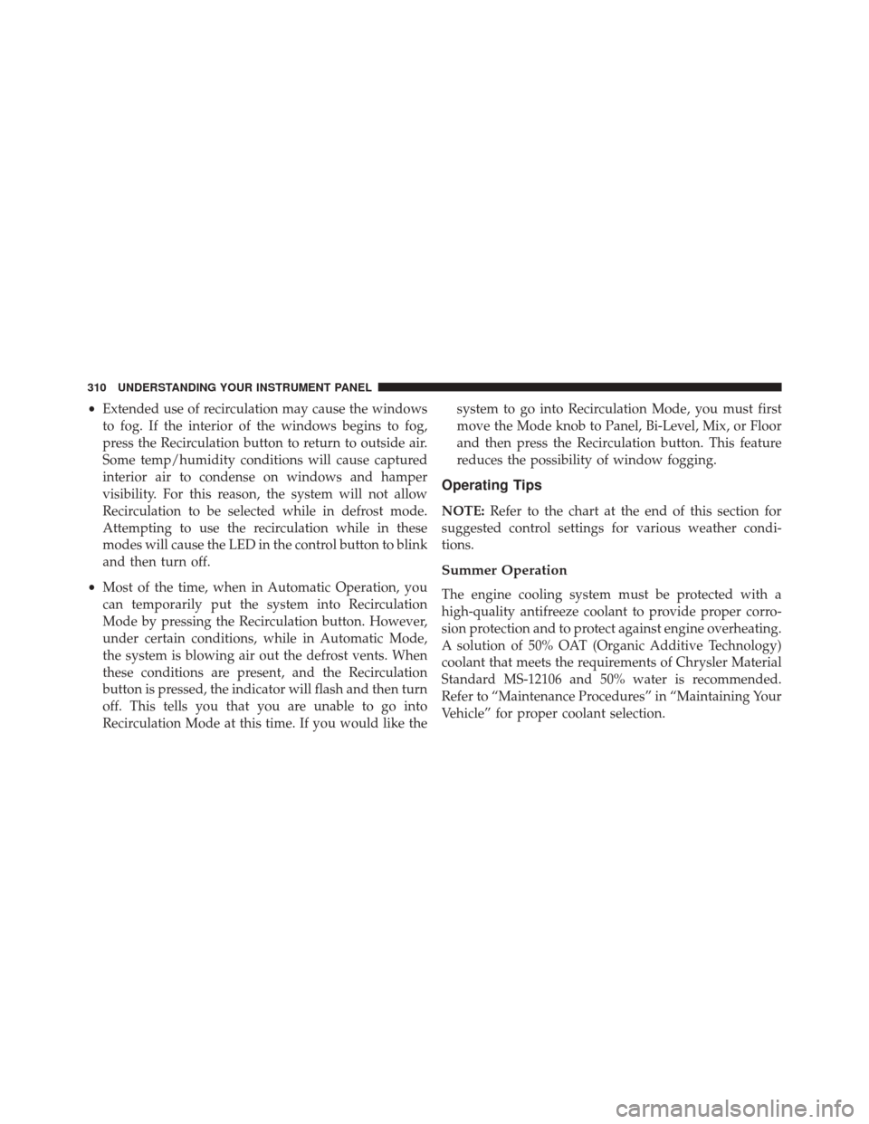 JEEP PATRIOT 2014 1.G Owners Manual •Extended use of recirculation may cause the windows
to fog. If the interior of the windows begins to fog,
press the Recirculation button to return to outside air.
Some temp/humidity conditions will