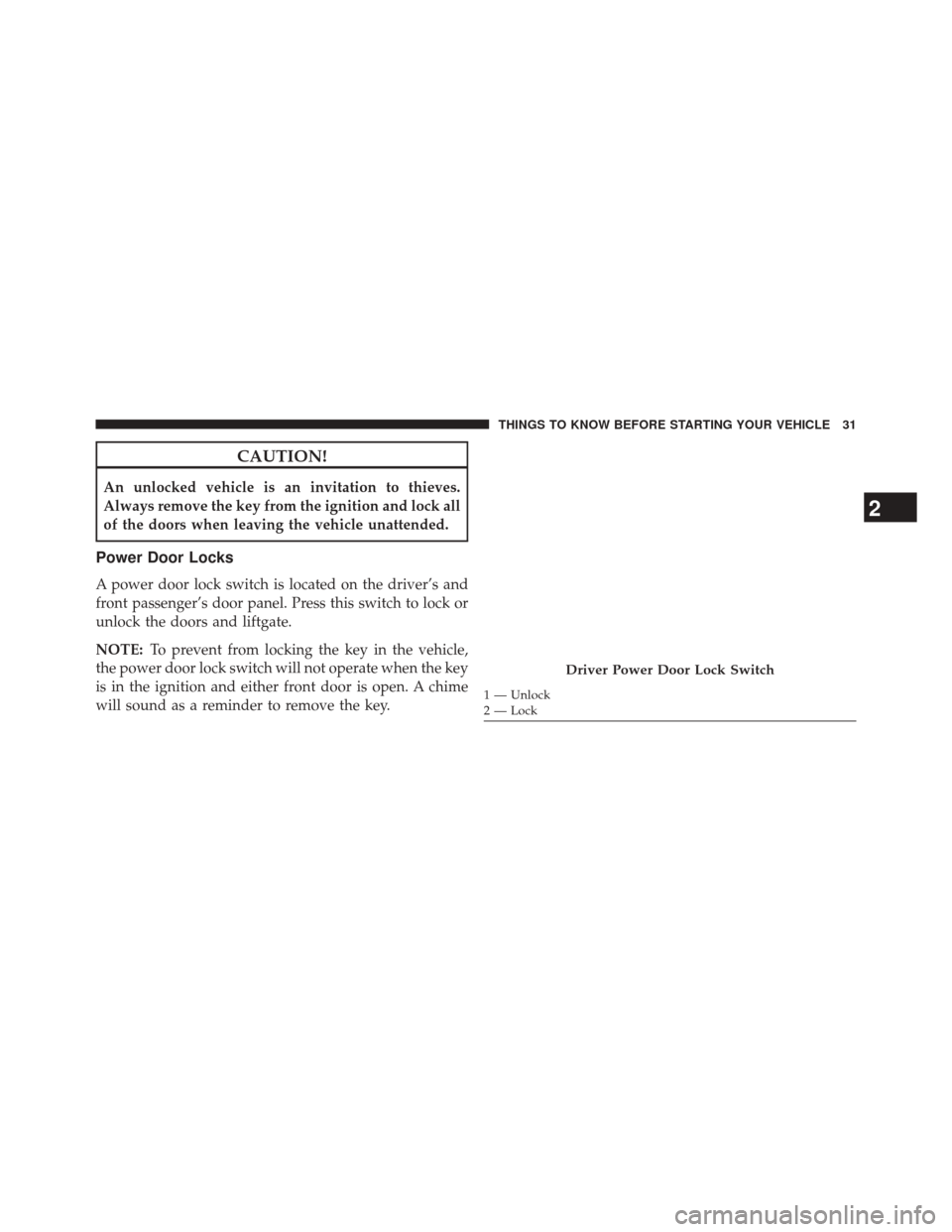 JEEP PATRIOT 2014 1.G Owners Guide CAUTION!
An unlocked vehicle is an invitation to thieves.
Always remove the key from the ignition and lock all
of the doors when leaving the vehicle unattended.
Power Door Locks
A power door lock swit