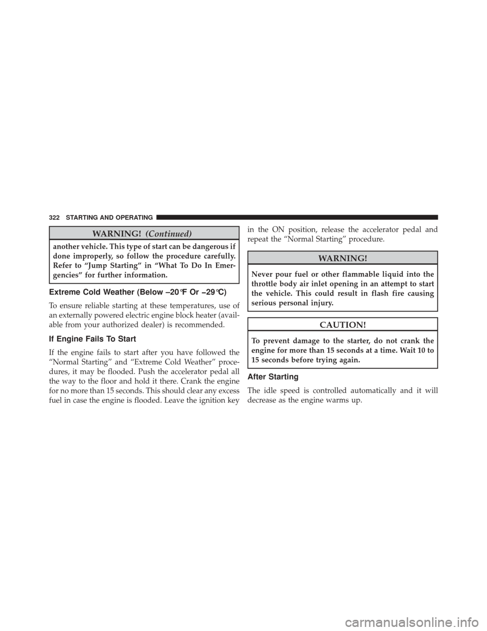 JEEP PATRIOT 2014 1.G Owners Manual WARNING!(Continued)
another vehicle. This type of start can be dangerous if
done improperly, so follow the procedure carefully.
Refer to “Jump Starting” in “What To Do In Emer-
gencies” for fu