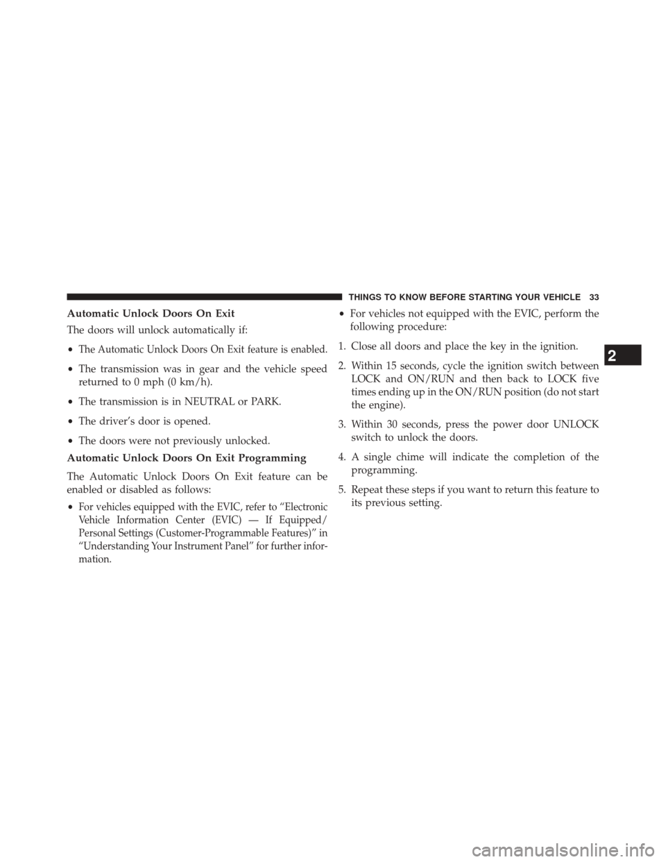 JEEP PATRIOT 2014 1.G Owners Guide Automatic Unlock Doors On Exit
The doors will unlock automatically if:
•
The Automatic Unlock Doors On Exit feature is enabled.
•The transmission was in gear and the vehicle speed
returned to 0 mp