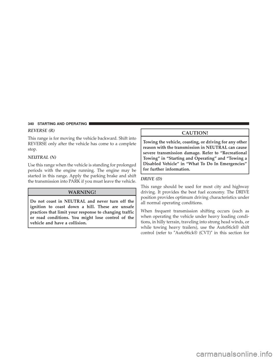 JEEP PATRIOT 2014 1.G Owners Manual REVERSE (R)
This range is for moving the vehicle backward. Shift into
REVERSE only after the vehicle has come to a complete
stop.
NEUTRAL (N)
Use this range when the vehicle is standing for prolonged
