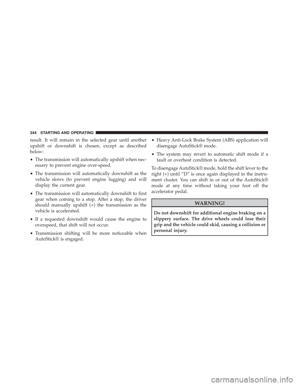 JEEP PATRIOT 2014 1.G Owners Manual result. It will remain in the selected gear until another
upshift or downshift is chosen, except as described
below:
•The transmission will automatically upshift when nec-
essary to prevent engine o JEEP PATRIOT 2014 1.G Owners Manual result. It will remain in the selected gear until another
upshift or downshift is chosen, except as described
below:
•The transmission will automatically upshift when nec-
essary to prevent engine o