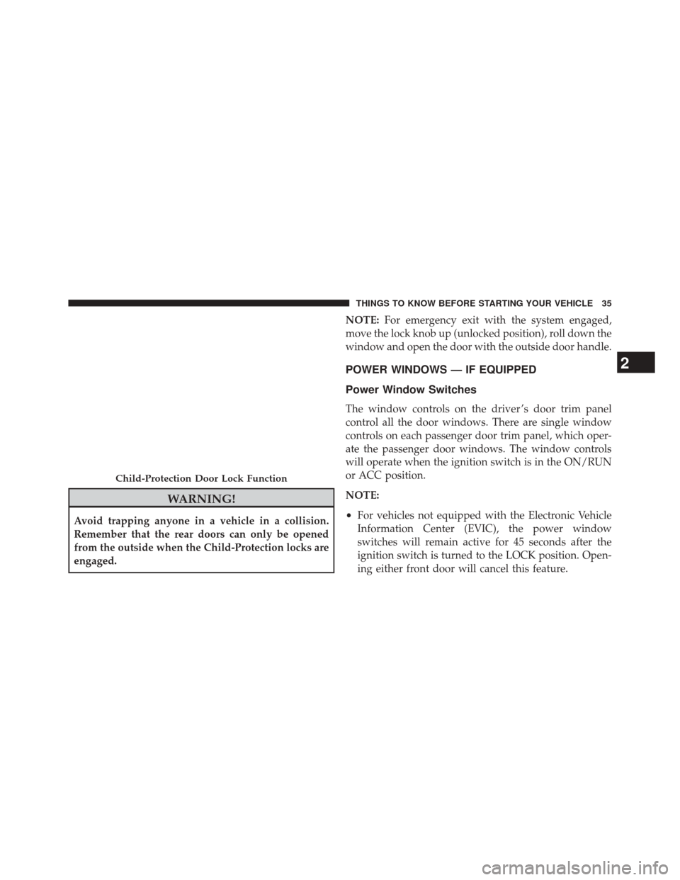 JEEP PATRIOT 2014 1.G Owners Guide WARNING!
Avoid trapping anyone in a vehicle in a collision.
Remember that the rear doors can only be opened
from the outside when the Child-Protection locks are
engaged.NOTE:
For emergency exit with t