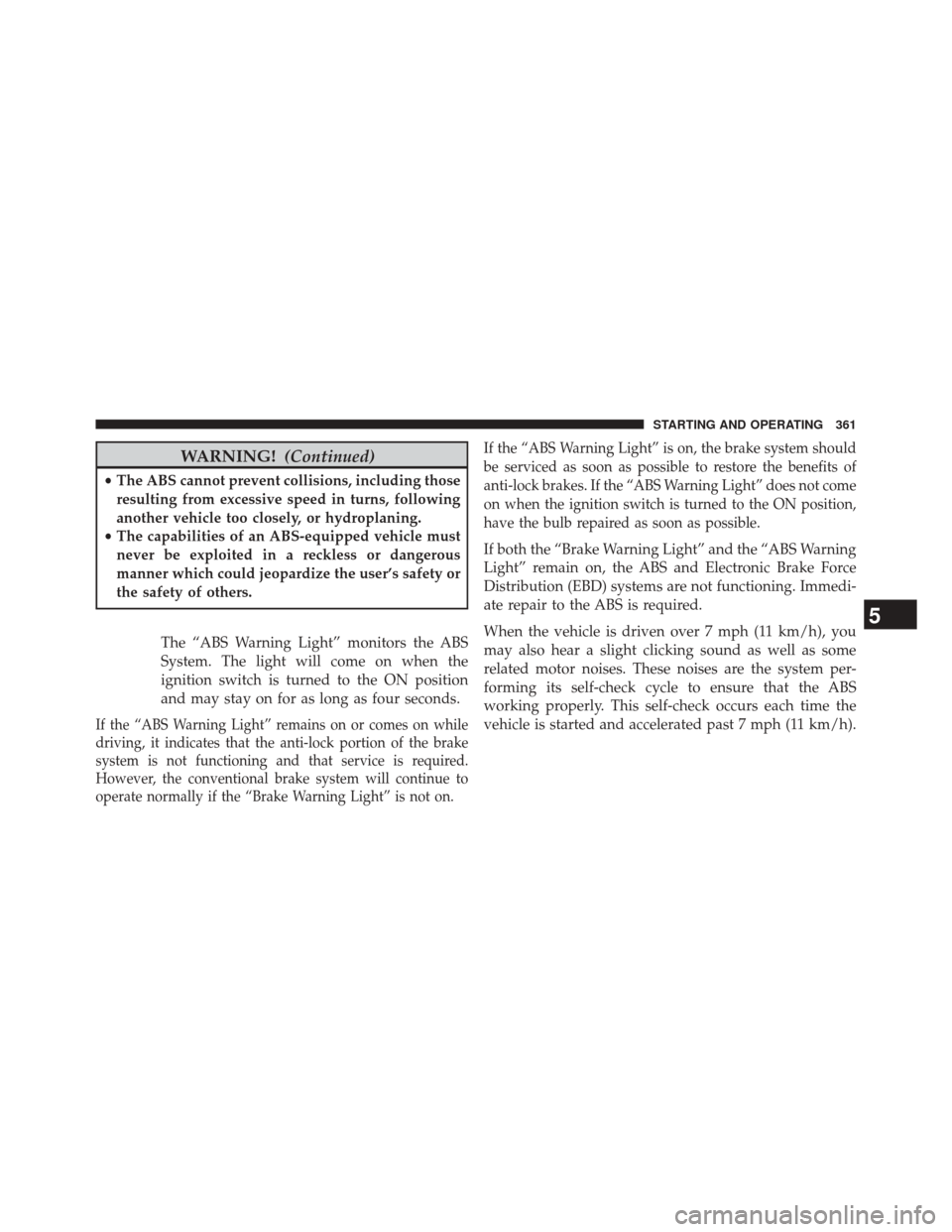 JEEP PATRIOT 2014 1.G Owners Manual WARNING!(Continued)
•The ABS cannot prevent collisions, including those
resulting from excessive speed in turns, following
another vehicle too closely, or hydroplaning.
• The capabilities of an AB