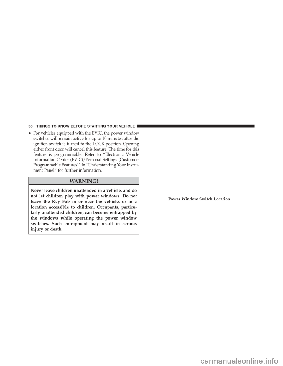 JEEP PATRIOT 2014 1.G Owners Guide •For vehicles equipped with the EVIC, the power window
switches will remain active for up to 10 minutes after the
ignition switch is turned to the LOCK position. Opening
either front door will cance