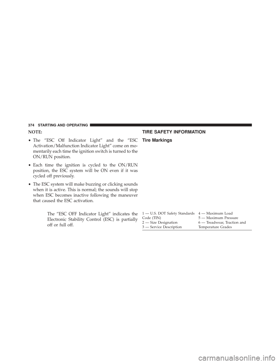 JEEP PATRIOT 2014 1.G Owners Manual NOTE:
•The “ESC Off Indicator Light” and the “ESC
Activation/Malfunction Indicator Light” come on mo-
mentarily each time the ignition switch is turned to the
ON/RUN position.
• Each time 