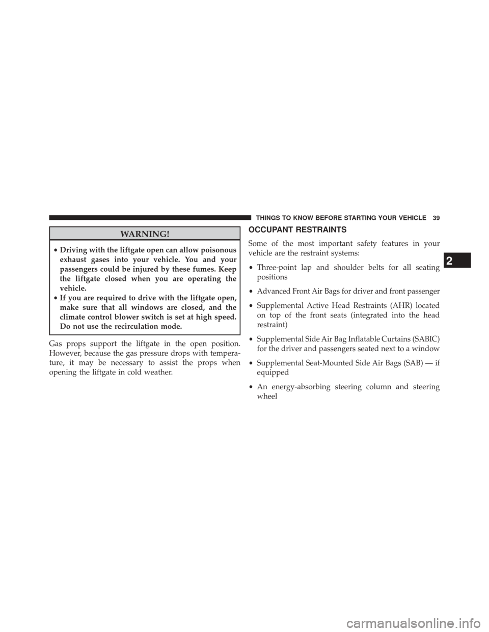 JEEP PATRIOT 2014 1.G Service Manual WARNING!
•Driving with the liftgate open can allow poisonous
exhaust gases into your vehicle. You and your
passengers could be injured by these fumes. Keep
the liftgate closed when you are operating