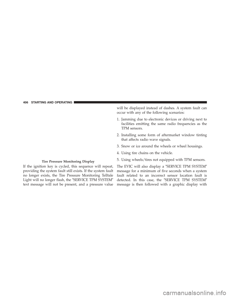 JEEP PATRIOT 2014 1.G Owners Manual If the ignition key is cycled, this sequence will repeat,
providing the system fault still exists. If the system fault
no longer exists, the Tire Pressure Monitoring Telltale
Light will no longer flas JEEP PATRIOT 2014 1.G Owners Manual If the ignition key is cycled, this sequence will repeat,
providing the system fault still exists. If the system fault
no longer exists, the Tire Pressure Monitoring Telltale
Light will no longer flas