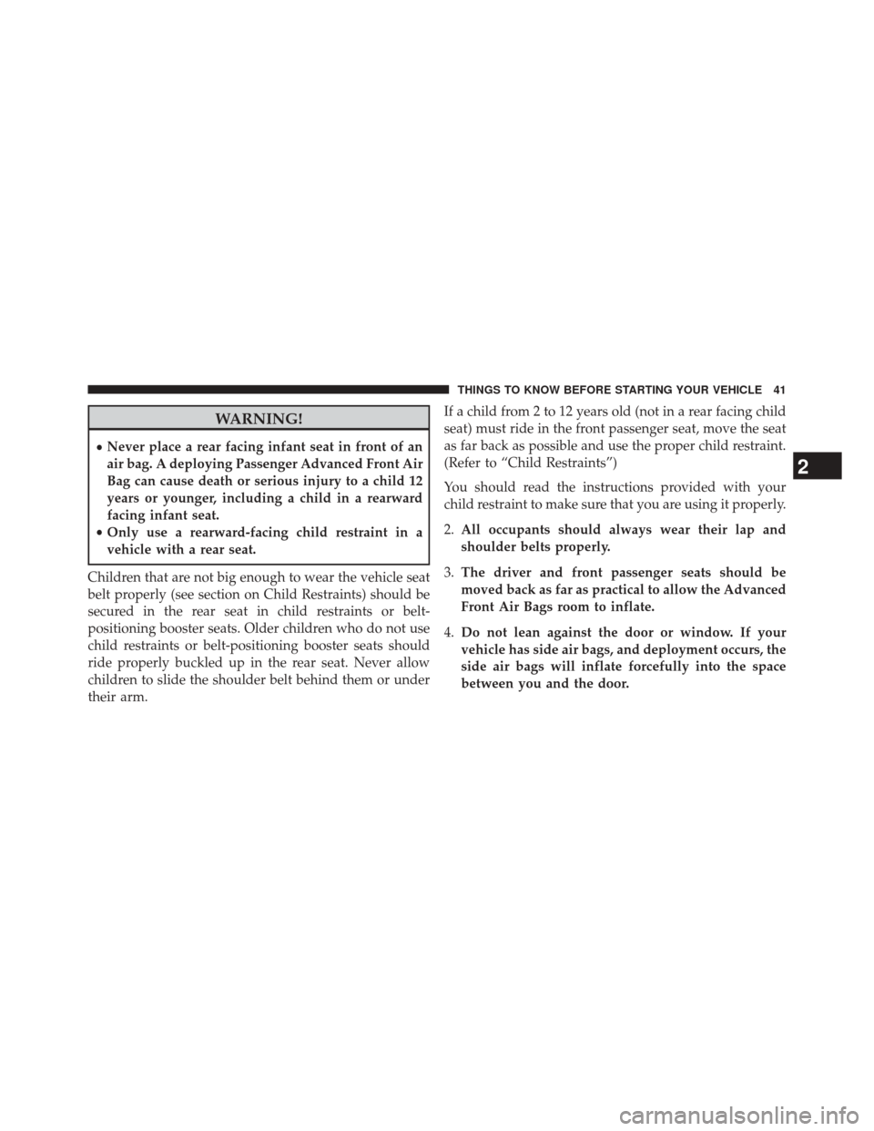JEEP PATRIOT 2014 1.G Service Manual WARNING!
•Never place a rear facing infant seat in front of an
air bag. A deploying Passenger Advanced Front Air
Bag can cause death or serious injury to a child 12
years or younger, including a chi