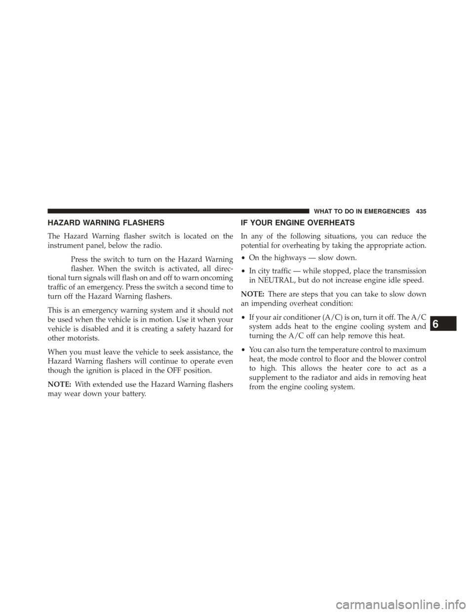 JEEP PATRIOT 2014 1.G Owners Manual HAZARD WARNING FLASHERS
The Hazard Warning flasher switch is located on the
instrument panel, below the radio.Press the switch to turn on the Hazard Warning
flasher. When the switch is activated, all 