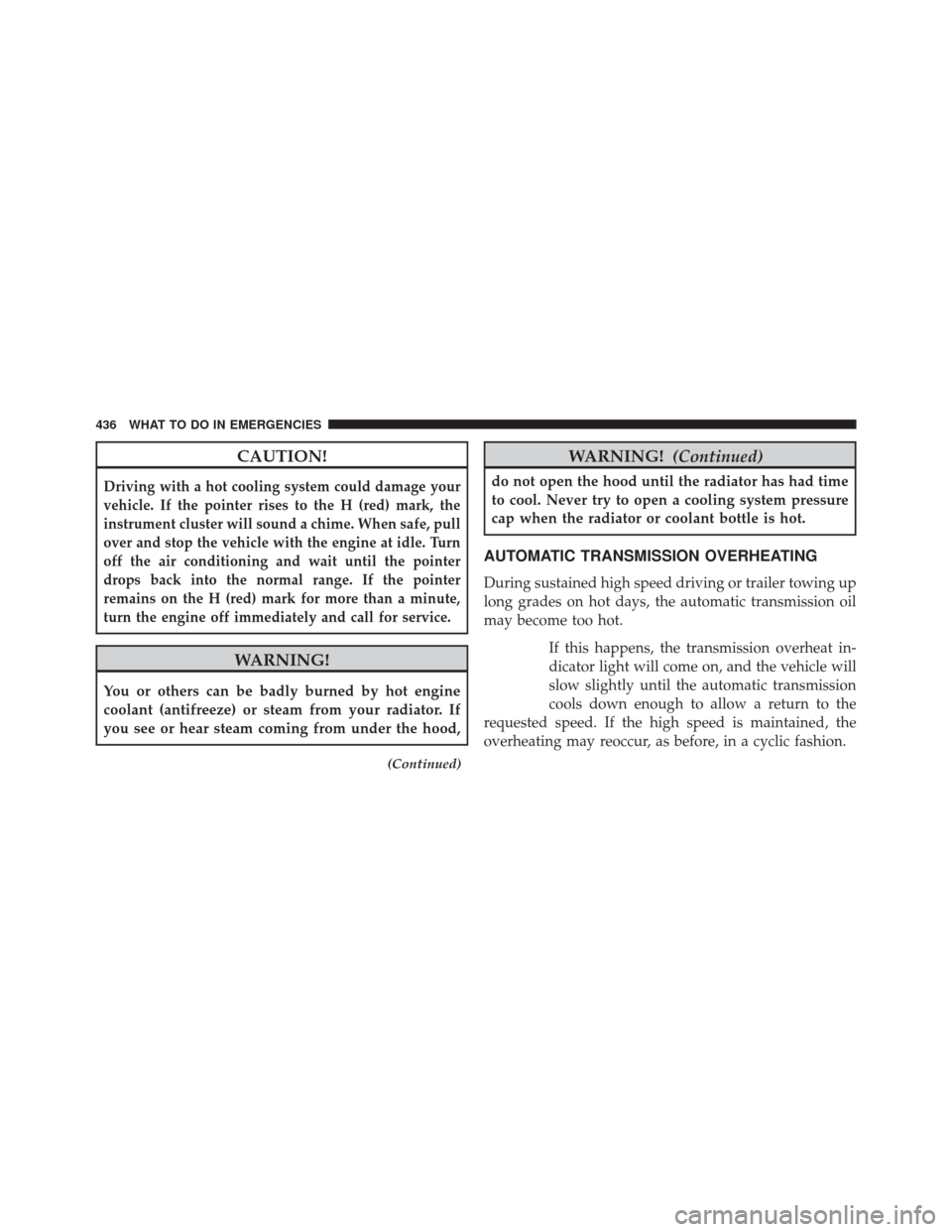 JEEP PATRIOT 2014 1.G User Guide CAUTION!
Driving with a hot cooling system could damage your
vehicle. If the pointer rises to the H (red) mark, the
instrument cluster will sound a chime. When safe, pull
over and stop the vehicle wit