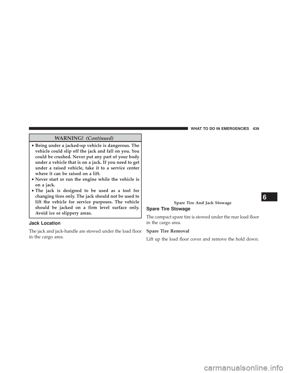 JEEP PATRIOT 2014 1.G Owners Manual WARNING!(Continued)
•Being under a jacked-up vehicle is dangerous. The
vehicle could slip off the jack and fall on you. You
could be crushed. Never put any part of your body
under a vehicle that is 
