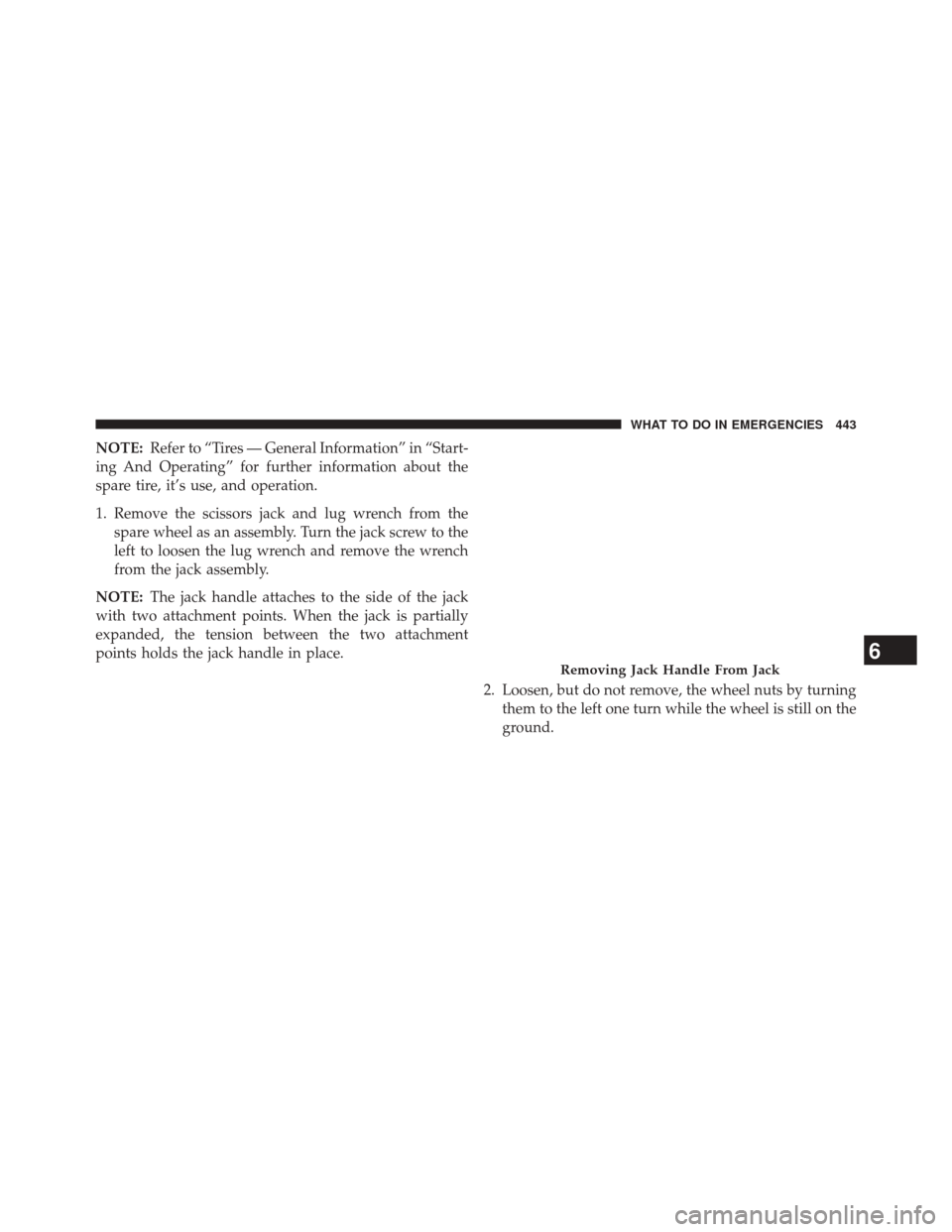 JEEP PATRIOT 2014 1.G Owners Manual NOTE:Refer to “Tires — General Information” in “Start-
ing And Operating” for further information about the
spare tire, it’s use, and operation.
1. Remove the scissors jack and lug wrench 