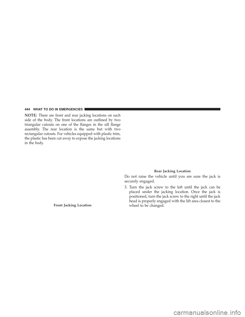 JEEP PATRIOT 2014 1.G Owners Manual NOTE:There are front and rear jacking locations on each
side of the body. The front locations are outlined by two
triangular cutouts on one of the flanges in the sill flange
assembly. The rear locatio