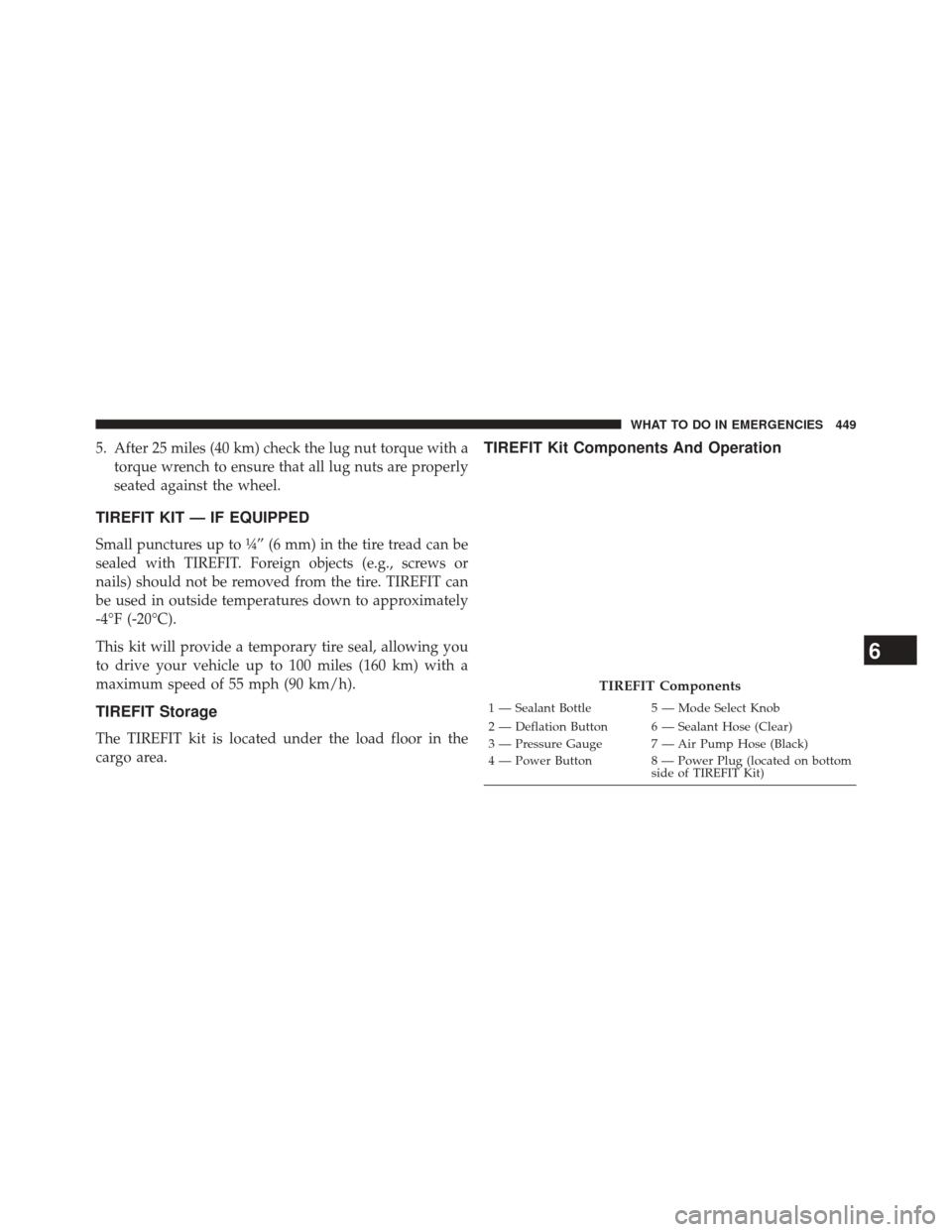 JEEP PATRIOT 2014 1.G Owners Manual 5. After 25 miles (40 km) check the lug nut torque with atorque wrench to ensure that all lug nuts are properly
seated against the wheel.
TIREFIT KIT — IF EQUIPPED
Small punctures up to ¼” (6 mm)