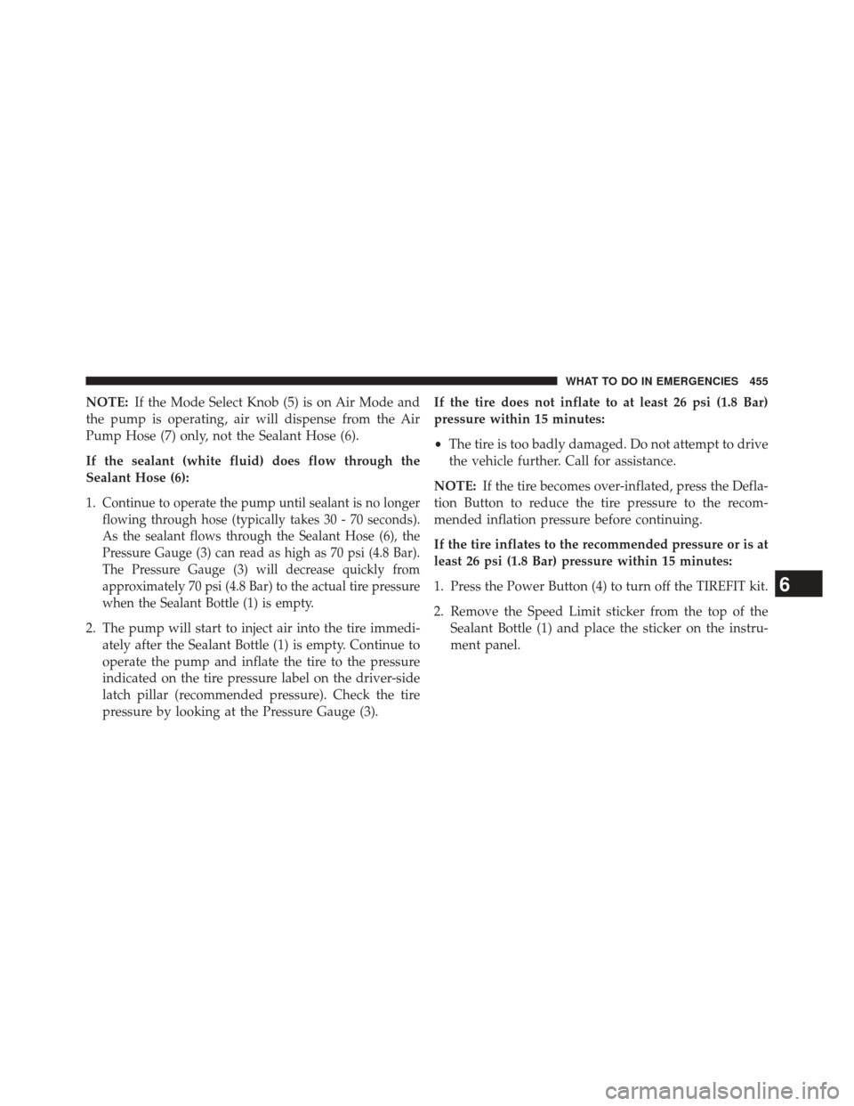 JEEP PATRIOT 2014 1.G Owners Manual NOTE:If the Mode Select Knob (5) is on Air Mode and
the pump is operating, air will dispense from the Air
Pump Hose (7) only, not the Sealant Hose (6).
If the sealant (white fluid) does flow through t JEEP PATRIOT 2014 1.G Owners Manual NOTE:If the Mode Select Knob (5) is on Air Mode and
the pump is operating, air will dispense from the Air
Pump Hose (7) only, not the Sealant Hose (6).
If the sealant (white fluid) does flow through t