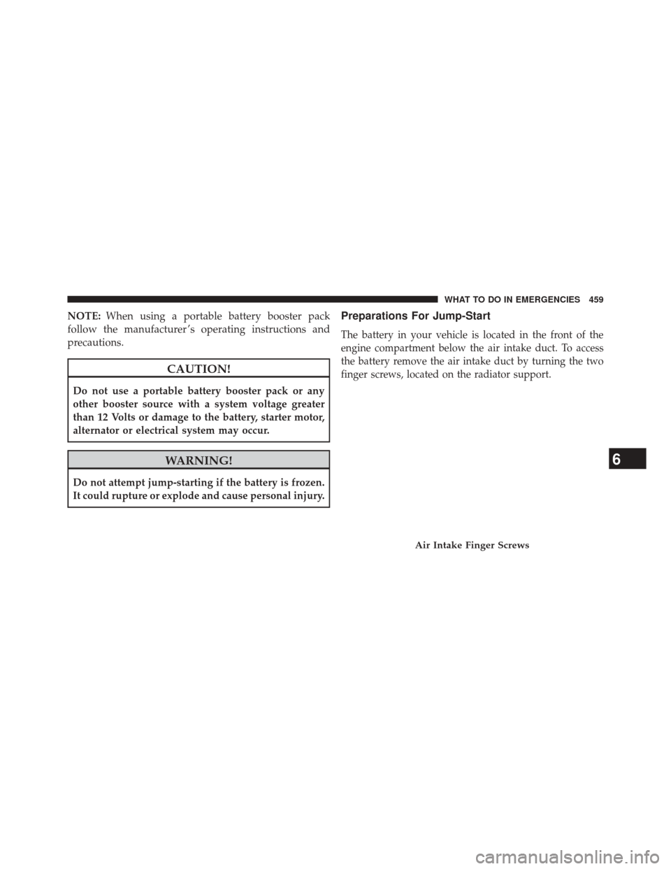 JEEP PATRIOT 2014 1.G Owners Manual NOTE:When using a portable battery booster pack
follow the manufacturer ’s operating instructions and
precautions.
CAUTION!
Do not use a portable battery booster pack or any
other booster source wit