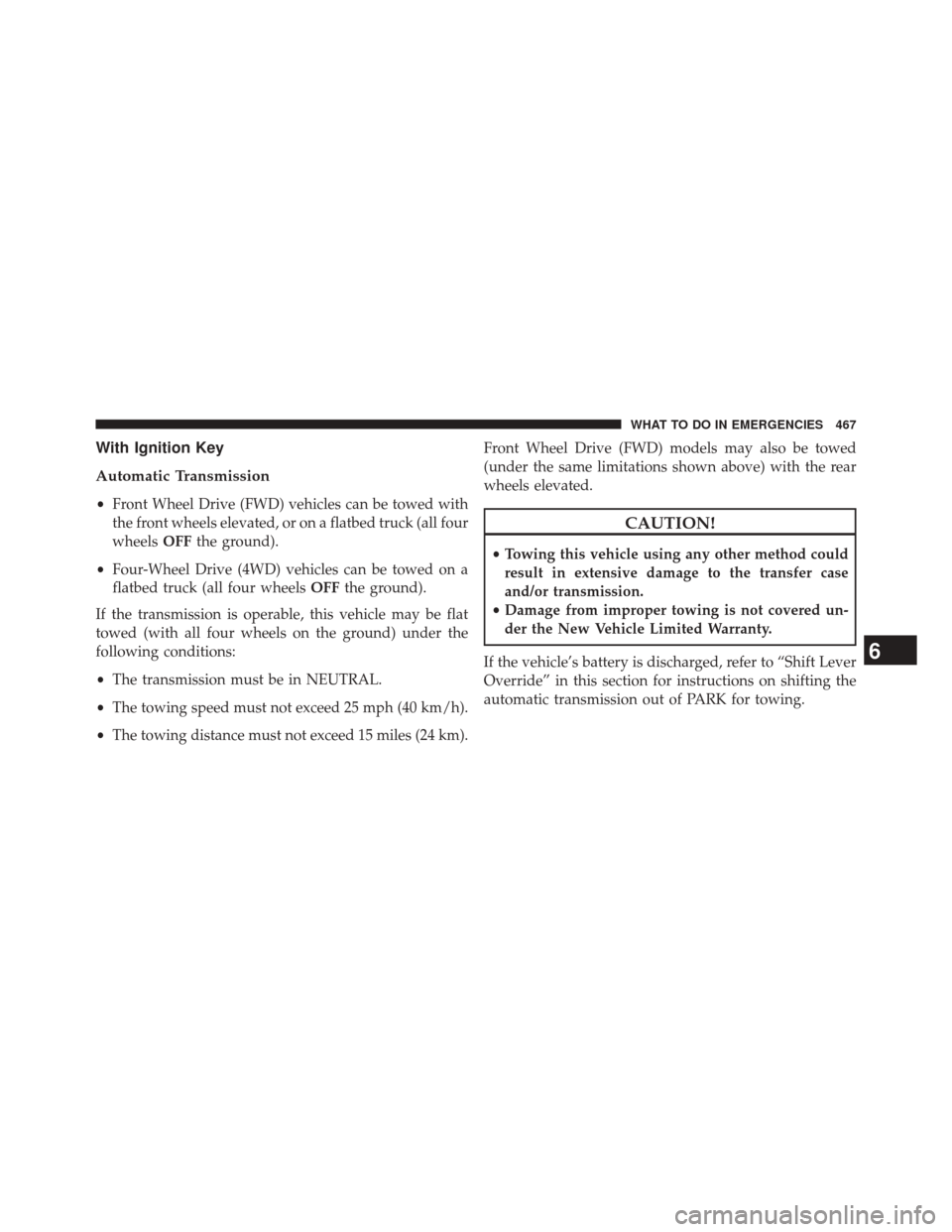 JEEP PATRIOT 2014 1.G Owners Manual With Ignition Key
Automatic Transmission
•Front Wheel Drive (FWD) vehicles can be towed with
the front wheels elevated, or on a flatbed truck (all four
wheels OFFthe ground).
• Four-Wheel Drive (4