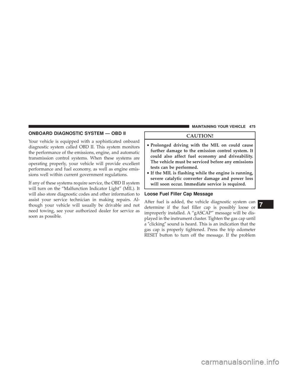 JEEP PATRIOT 2014 1.G Owners Manual ONBOARD DIAGNOSTIC SYSTEM — OBD II
Your vehicle is equipped with a sophisticated onboard
diagnostic system called OBD II. This system monitors
the performance of the emissions, engine, and automatic