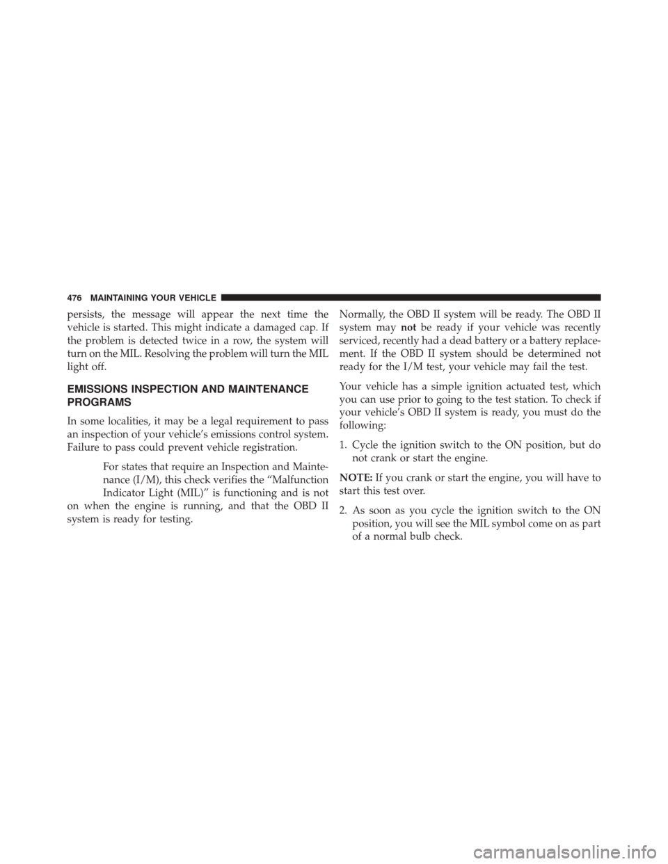 JEEP PATRIOT 2014 1.G Owners Manual persists, the message will appear the next time the
vehicle is started. This might indicate a damaged cap. If
the problem is detected twice in a row, the system will
turn on the MIL. Resolving the pro