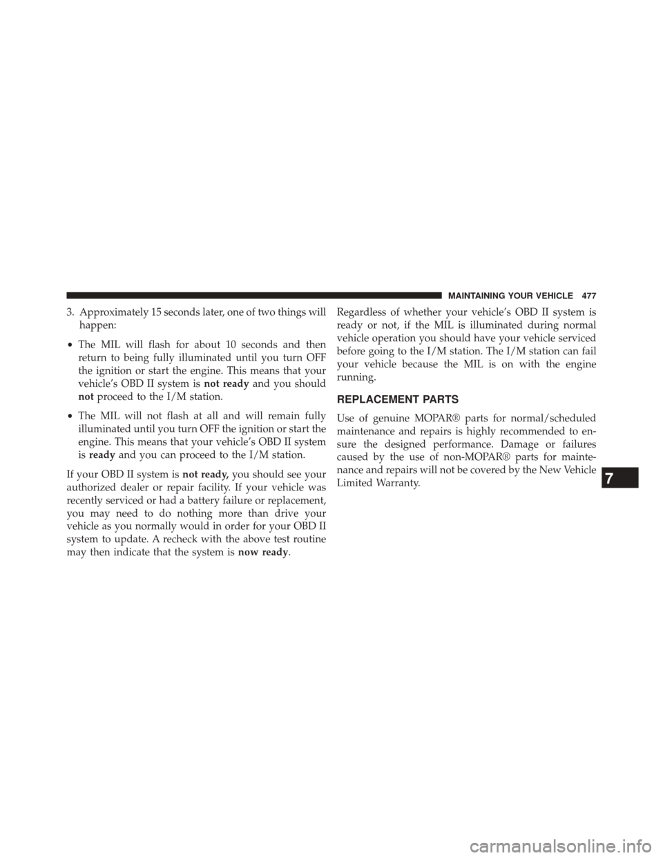 JEEP PATRIOT 2014 1.G Owners Manual 3. Approximately 15 seconds later, one of two things willhappen:
• The MIL will flash for about 10 seconds and then
return to being fully illuminated until you turn OFF
the ignition or start the eng
