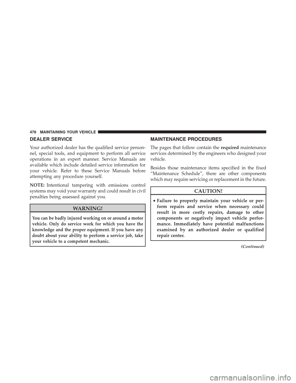JEEP PATRIOT 2014 1.G Owners Manual DEALER SERVICE
Your authorized dealer has the qualified service person-
nel, special tools, and equipment to perform all service
operations in an expert manner. Service Manuals are
available which inc