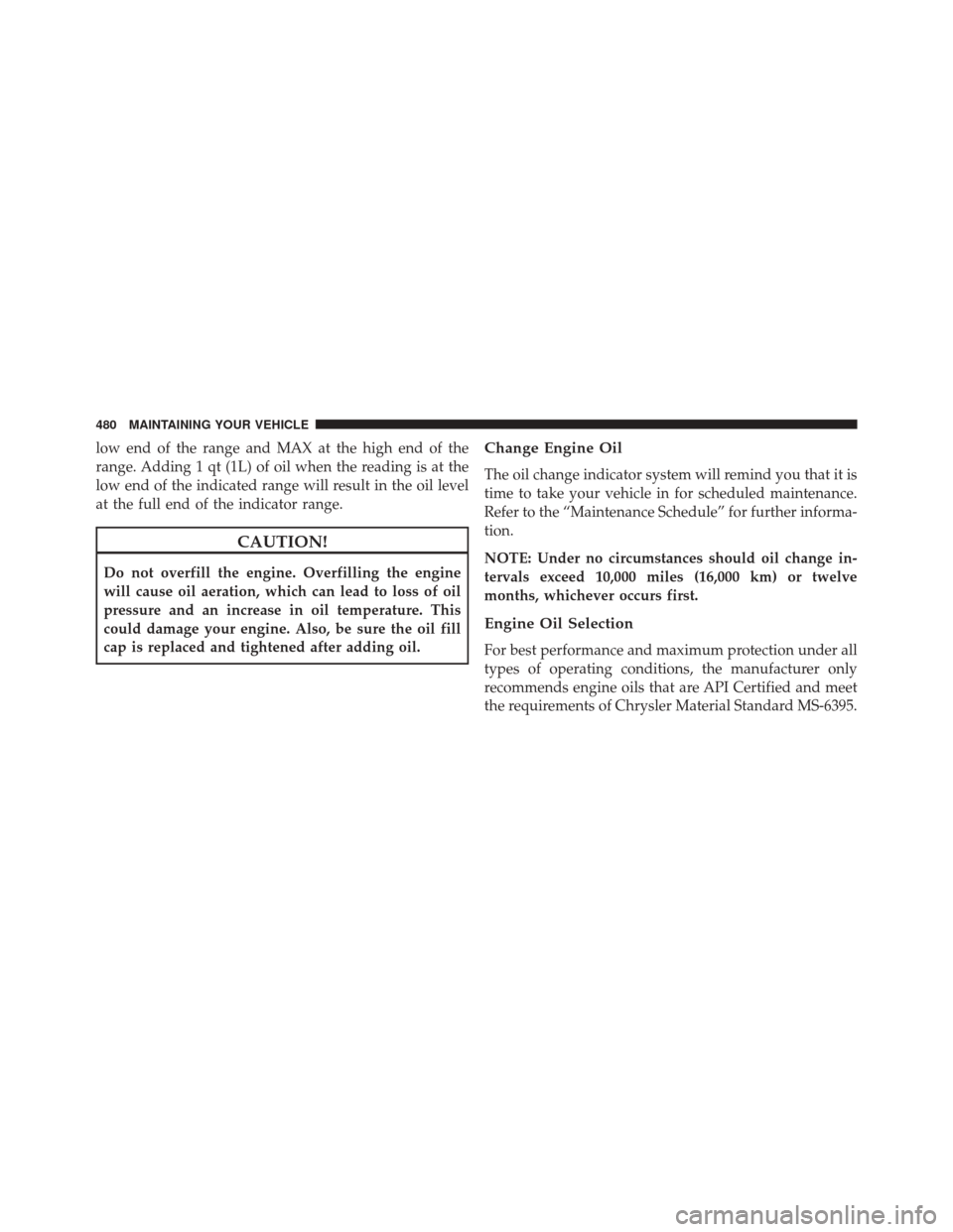 JEEP PATRIOT 2014 1.G Owners Manual low end of the range and MAX at the high end of the
range. Adding 1 qt (1L) of oil when the reading is at the
low end of the indicated range will result in the oil level
at the full end of the indicat JEEP PATRIOT 2014 1.G Owners Manual low end of the range and MAX at the high end of the
range. Adding 1 qt (1L) of oil when the reading is at the
low end of the indicated range will result in the oil level
at the full end of the indicat