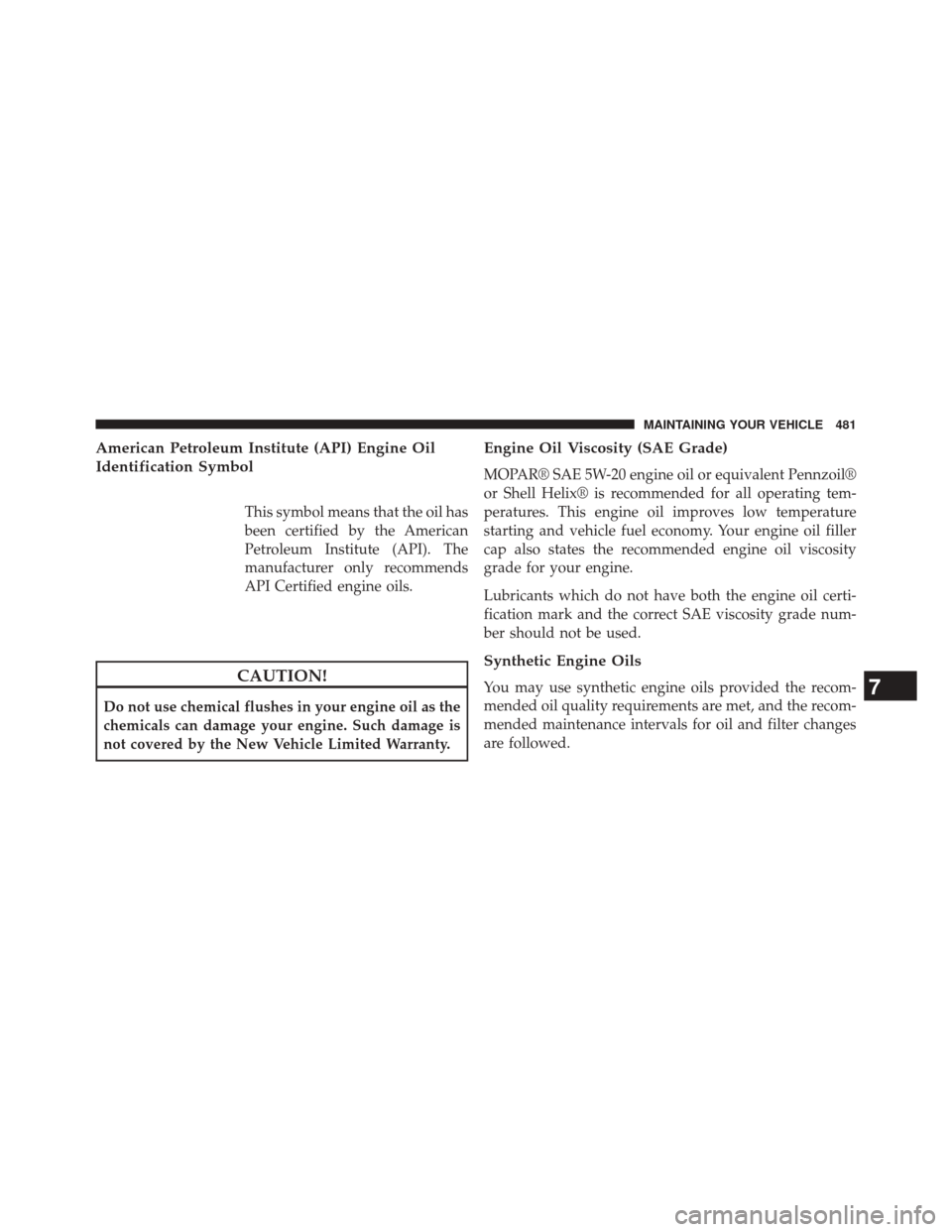 JEEP PATRIOT 2014 1.G Owners Manual American Petroleum Institute (API) Engine Oil
Identification Symbol
This symbol means that the oil has
been certified by the American
Petroleum Institute (API). The
manufacturer only recommends
API Ce