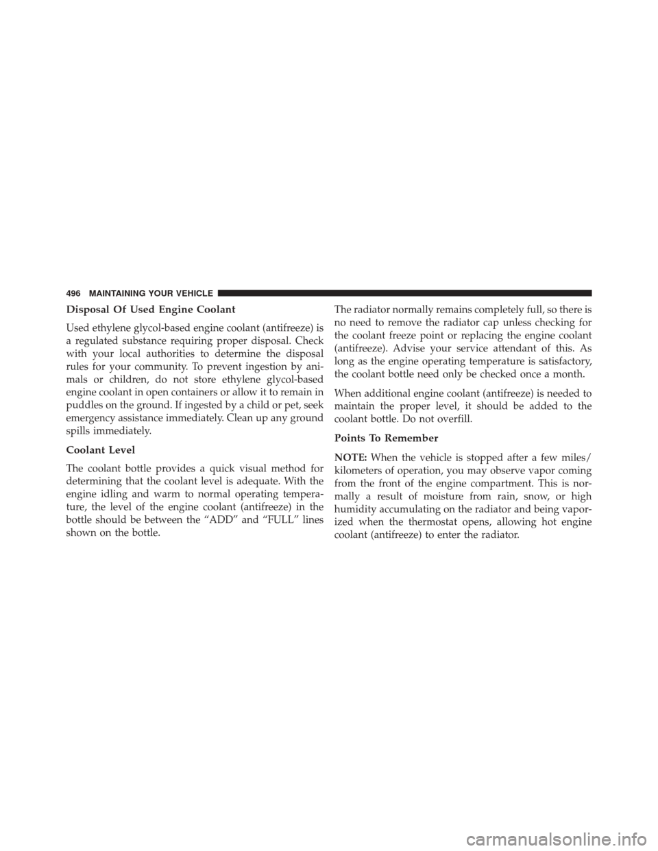 JEEP PATRIOT 2014 1.G Owners Manual Disposal Of Used Engine Coolant
Used ethylene glycol-based engine coolant (antifreeze) is
a regulated substance requiring proper disposal. Check
with your local authorities to determine the disposal
r