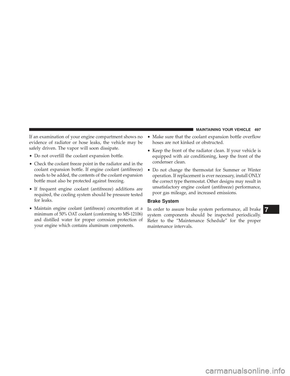 JEEP PATRIOT 2014 1.G Owners Manual If an examination of your engine compartment shows no
evidence of radiator or hose leaks, the vehicle may be
safely driven. The vapor will soon dissipate.
•Do not overfill the coolant expansion bott