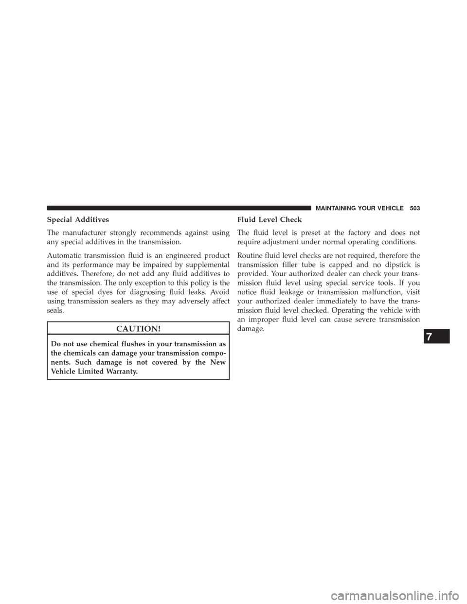 JEEP PATRIOT 2014 1.G Owners Manual Special Additives
The manufacturer strongly recommends against using
any special additives in the transmission.
Automatic transmission fluid is an engineered product
and its performance may be impaire JEEP PATRIOT 2014 1.G Owners Manual Special Additives
The manufacturer strongly recommends against using
any special additives in the transmission.
Automatic transmission fluid is an engineered product
and its performance may be impaire