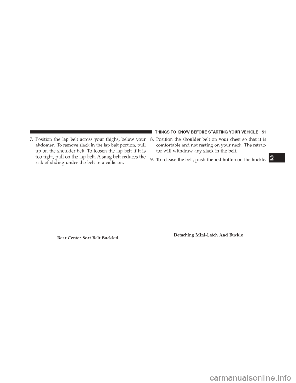 JEEP PATRIOT 2014 1.G Workshop Manual 7. Position the lap belt across your thighs, below yourabdomen. To remove slack in the lap belt portion, pull
up on the shoulder belt. To loosen the lap belt if it is
too tight, pull on the lap belt. JEEP PATRIOT 2014 1.G Workshop Manual 7. Position the lap belt across your thighs, below yourabdomen. To remove slack in the lap belt portion, pull
up on the shoulder belt. To loosen the lap belt if it is
too tight, pull on the lap belt.