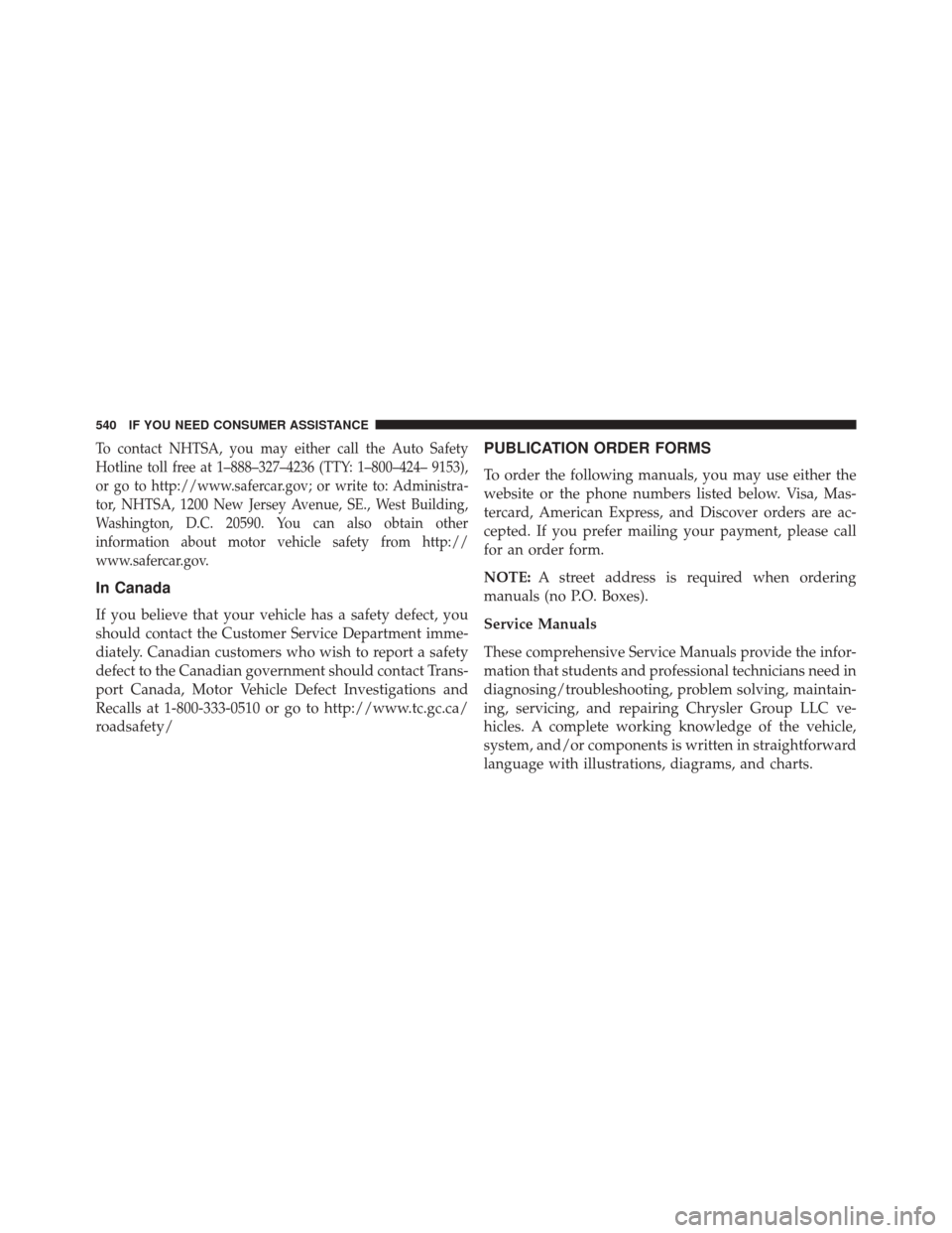 JEEP PATRIOT 2014 1.G Owners Manual To contact NHTSA, you may either call the Auto Safety
Hotline toll free at 1–888–327–4236 (TTY: 1–800–424– 9153),
or go to http://www.safercar.gov; or write to: Administra-
tor, NHTSA, 120 JEEP PATRIOT 2014 1.G Owners Manual To contact NHTSA, you may either call the Auto Safety
Hotline toll free at 1–888–327–4236 (TTY: 1–800–424– 9153),
or go to http://www.safercar.gov; or write to: Administra-
tor, NHTSA, 120