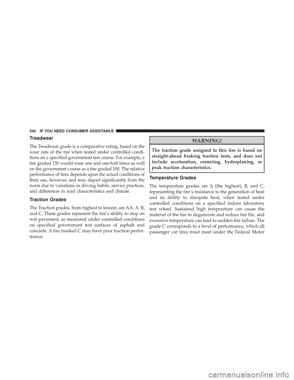 JEEP PATRIOT 2014 1.G Owners Manual Treadwear
The Treadwear grade is a comparative rating, based on the
wear rate of the tire when tested under controlled condi-
tions on a specified government test course. For example, a
tire graded 15 JEEP PATRIOT 2014 1.G Owners Manual Treadwear
The Treadwear grade is a comparative rating, based on the
wear rate of the tire when tested under controlled condi-
tions on a specified government test course. For example, a
tire graded 15