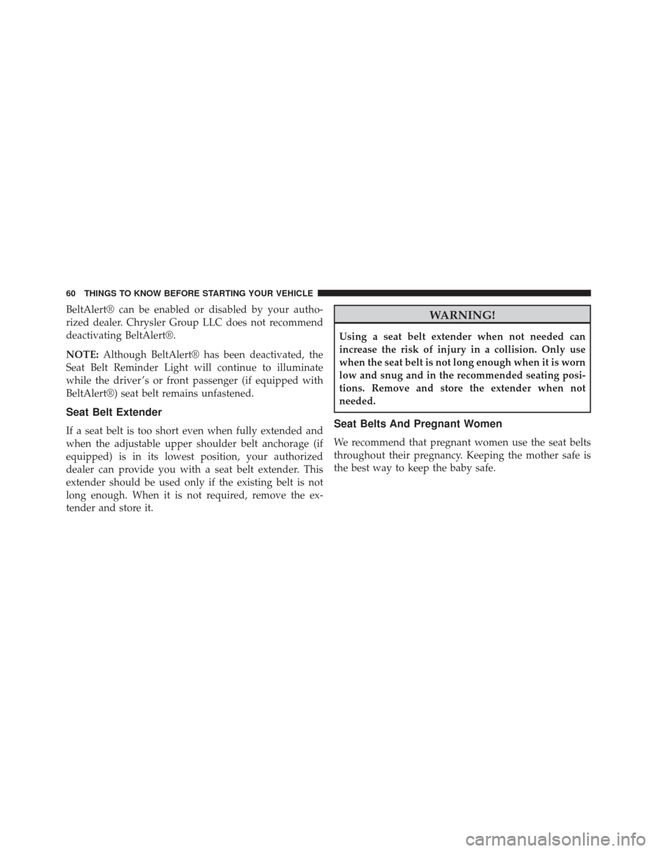 JEEP PATRIOT 2014 1.G Owners Manual BeltAlert® can be enabled or disabled by your autho-
rized dealer. Chrysler Group LLC does not recommend
deactivating BeltAlert®.
NOTE:Although BeltAlert® has been deactivated, the
Seat Belt Remind