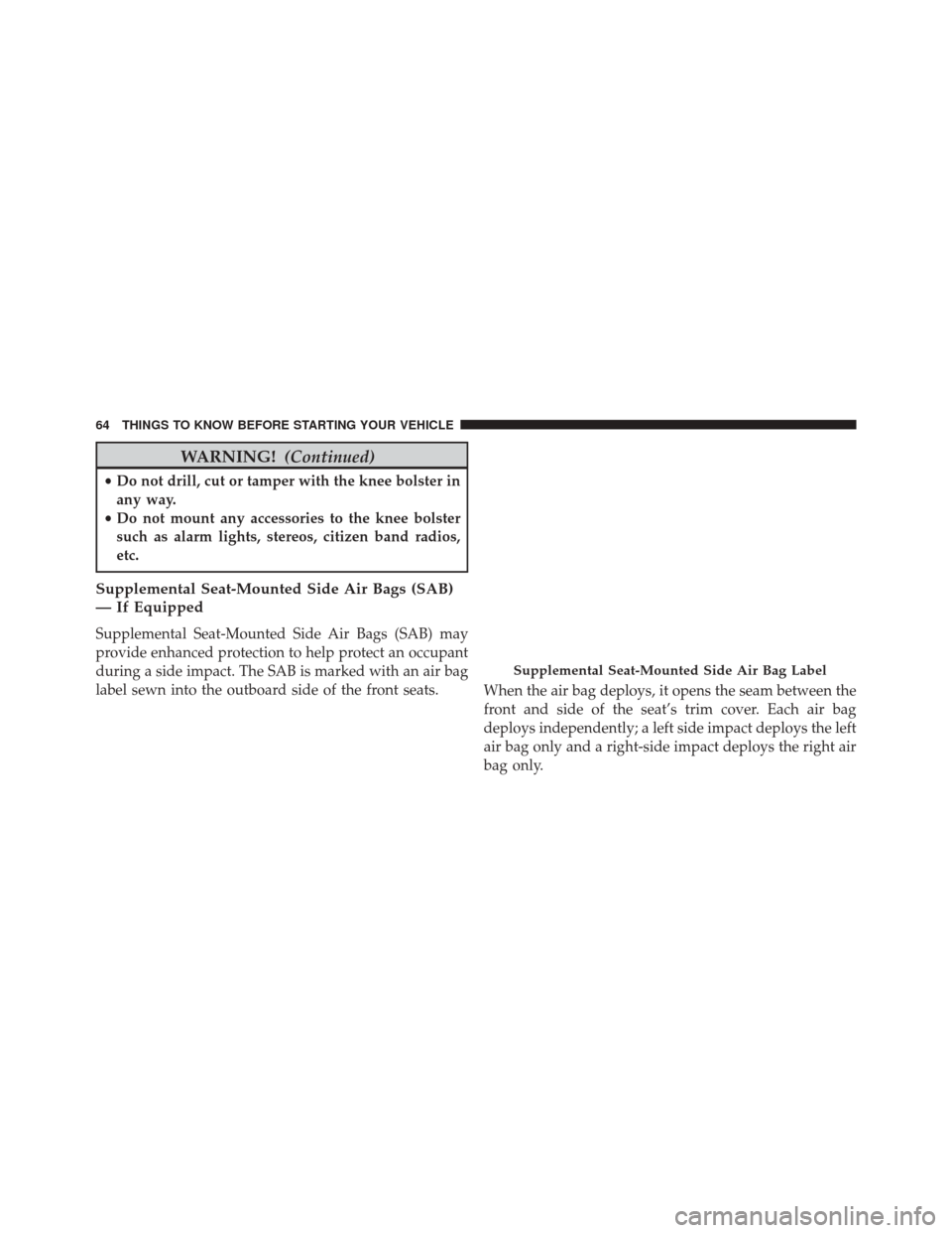 JEEP PATRIOT 2014 1.G Repair Manual WARNING!(Continued)
•Do not drill, cut or tamper with the knee bolster in
any way.
• Do not mount any accessories to the knee bolster
such as alarm lights, stereos, citizen band radios,
etc.
Suppl JEEP PATRIOT 2014 1.G Repair Manual WARNING!(Continued)
•Do not drill, cut or tamper with the knee bolster in
any way.
• Do not mount any accessories to the knee bolster
such as alarm lights, stereos, citizen band radios,
etc.
Suppl