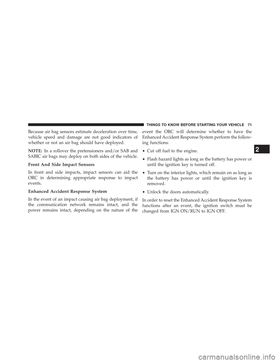 JEEP PATRIOT 2014 1.G Owners Manual Because air bag sensors estimate deceleration over time,
vehicle speed and damage are not good indicators of
whether or not an air bag should have deployed.
NOTE:In a rollover the pretensioners and/or