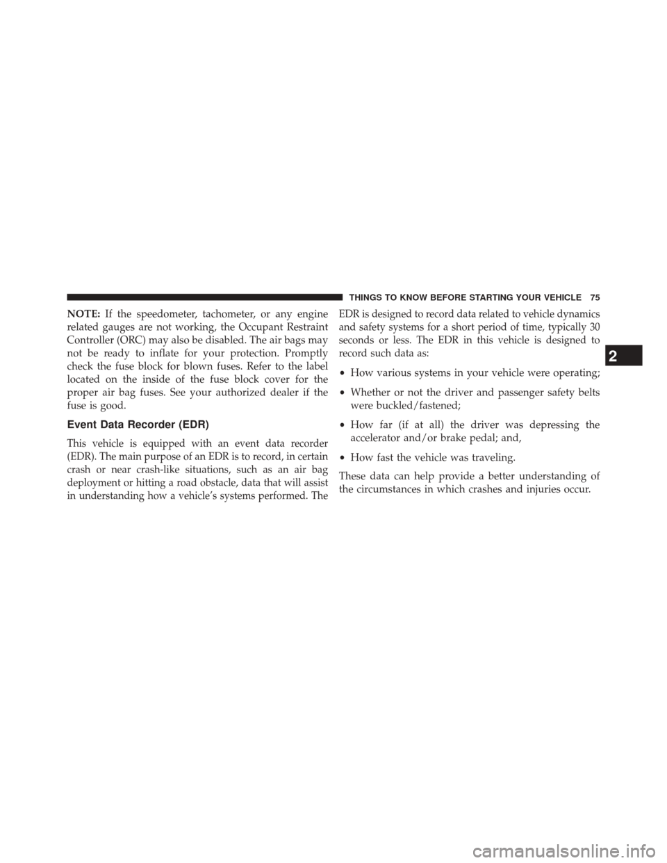 JEEP PATRIOT 2014 1.G Owners Manual NOTE:If the speedometer, tachometer, or any engine
related gauges are not working, the Occupant Restraint
Controller (ORC) may also be disabled. The air bags may
not be ready to inflate for your prote