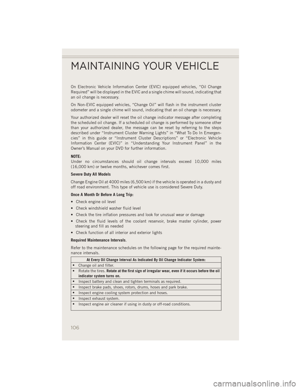JEEP PATRIOT 2014 1.G User Guide On Electronic Vehicle Information Center (EVIC) equipped vehicles, “Oil Change
Required” will be displayed in the EVIC and a single chime will sound, indicating that
an oil change is necessary.
On