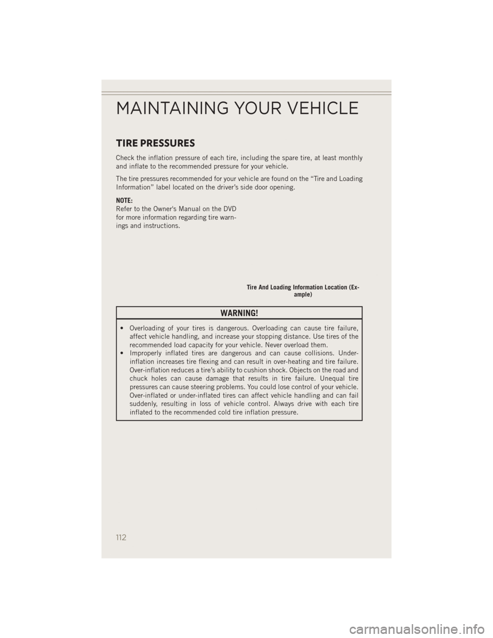 JEEP PATRIOT 2014 1.G User Guide TIRE PRESSURES
Check the inflation pressure of each tire, including the spare tire, at least monthly
and inflate to the recommended pressure for your vehicle.
The tire pressures recommended for your v JEEP PATRIOT 2014 1.G User Guide TIRE PRESSURES
Check the inflation pressure of each tire, including the spare tire, at least monthly
and inflate to the recommended pressure for your vehicle.
The tire pressures recommended for your v