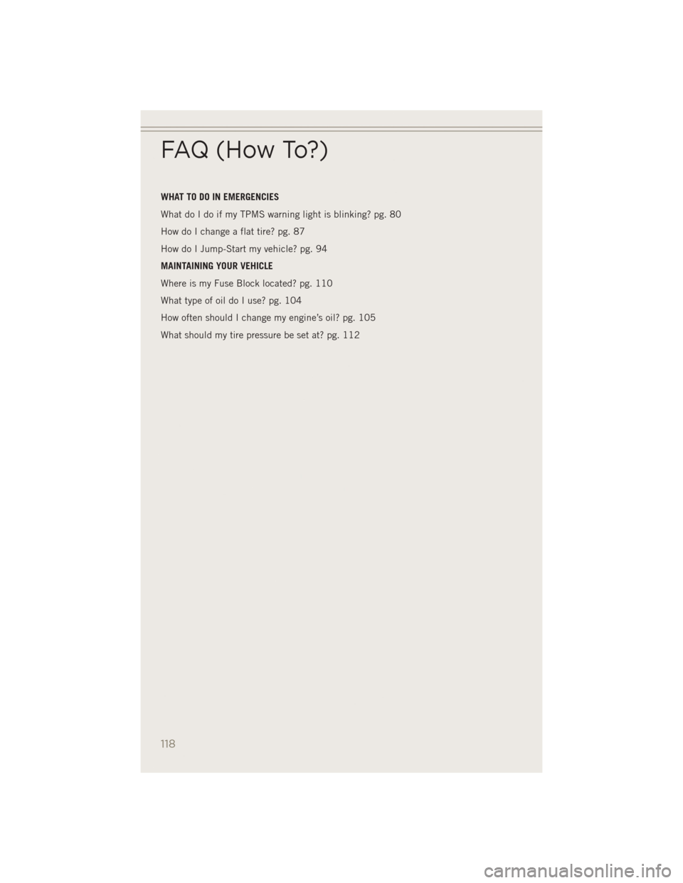 JEEP PATRIOT 2014 1.G User Guide WHAT TO DO IN EMERGENCIES
What do I do if my TPMS warning light is blinking? pg. 80
How do I change a flat tire? pg. 87
How do I Jump-Start my vehicle? pg. 94
MAINTAINING YOUR VEHICLE
Where is my Fuse