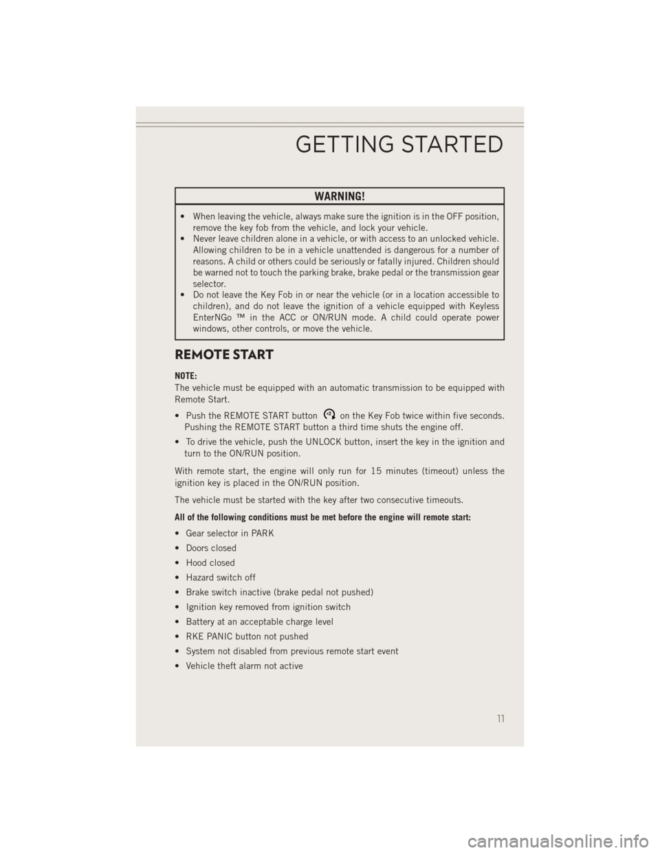 JEEP PATRIOT 2014 1.G Owners Manual WARNING!
• When leaving the vehicle, always make sure the ignition is in the OFF position,remove the key fob from the vehicle, and lock your vehicle.
• Never leave children alone in a vehicle, or 