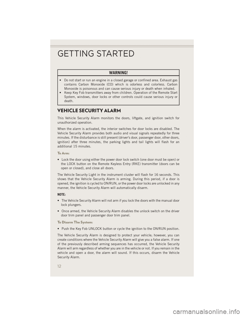 JEEP PATRIOT 2014 1.G Owners Manual WARNING!
• Do not start or run an engine in a closed garage or confined area. Exhaust gascontains Carbon Monoxide (CO) which is odorless and colorless. Carbon
Monoxide is poisonous and can cause ser