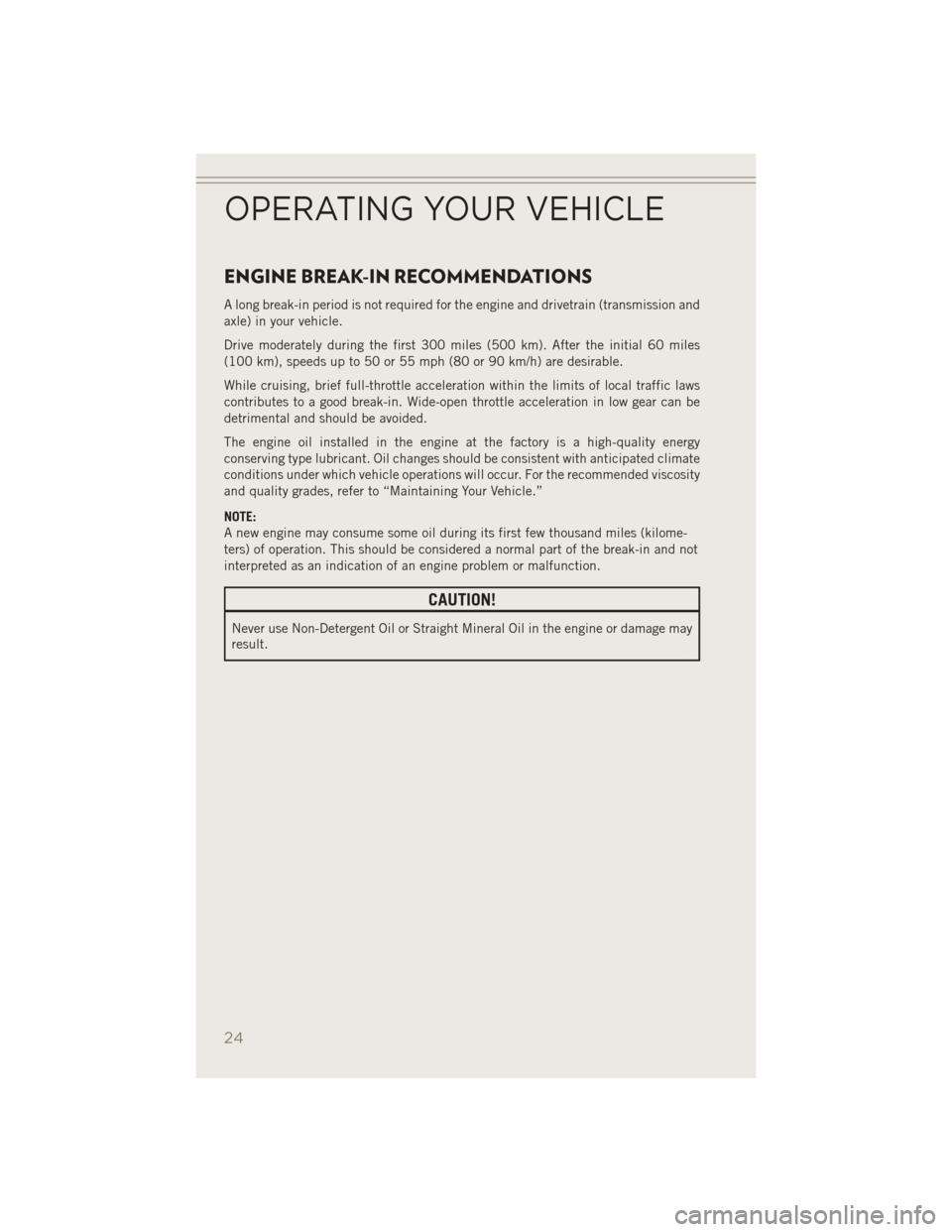 JEEP PATRIOT 2014 1.G User Guide ENGINE BREAK-IN RECOMMENDATIONS
A long break-in period is not required for the engine and drivetrain (transmission and
axle) in your vehicle.
Drive moderately during the first 300 miles (500 km). Afte
